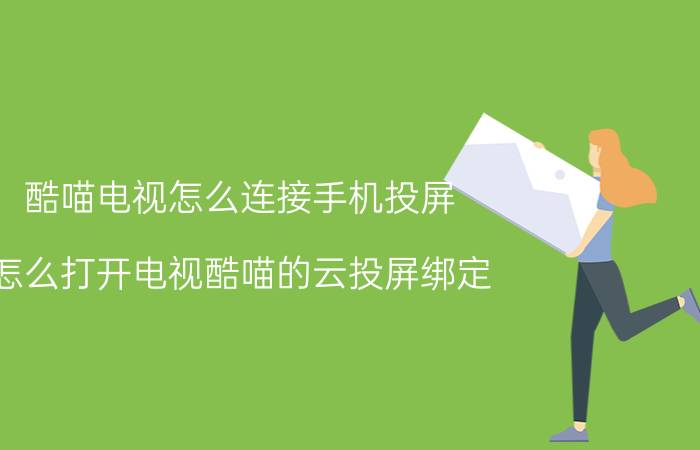 酷喵电视怎么连接手机投屏 怎么打开电视酷喵的云投屏绑定？